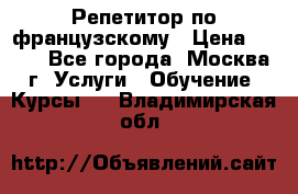 Репетитор по французскому › Цена ­ 800 - Все города, Москва г. Услуги » Обучение. Курсы   . Владимирская обл.